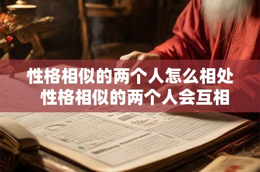 性格相似的两个人怎么相处  性格相似的两个人会互相吸引吗