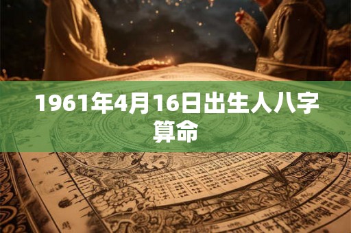 1961年4月16日出生人八字算命
