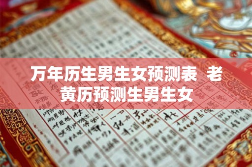 万年历生男生女预测表 老黄历预测生男生女 万年历生男生女预测表 老黄历预测生男生女