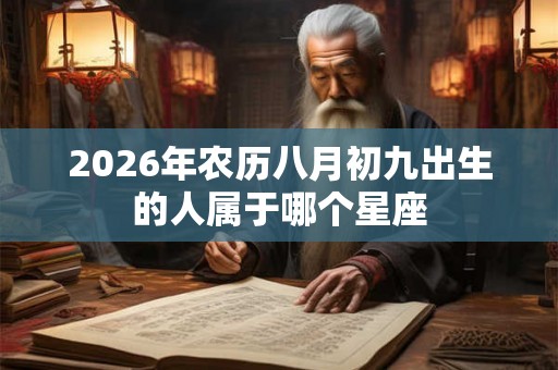 2026年农历八月初九出生的人属于哪个星座