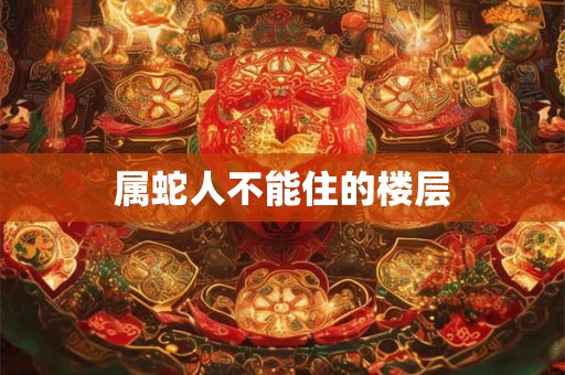 属蛇人不能住的楼层