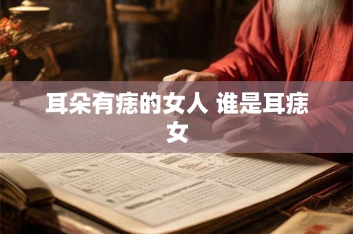 耳朵有痣的女人 谁是耳痣女 耳朵有痣的女人 谁是耳痣女