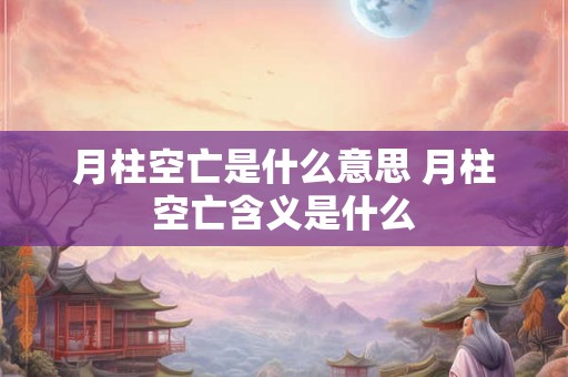 月柱空亡是什么意思 月柱空亡含义是什么