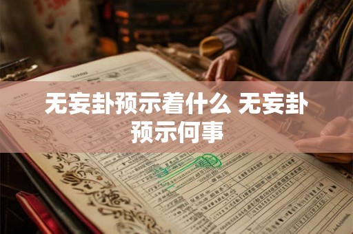 无妄卦预示着什么 无妄卦预示何事