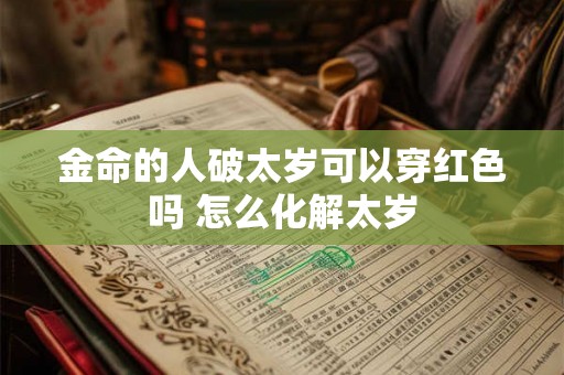 金命的人破太岁可以穿红色吗 怎么化解太岁