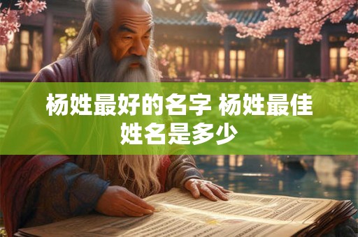 杨姓最好的名字 杨姓最佳姓名是多少