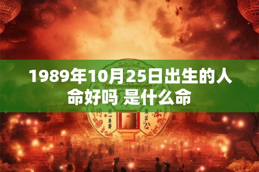 1989年10月25日出生的人命好吗 是什么命 1989年10月25日出生的人命好吗 是什么命