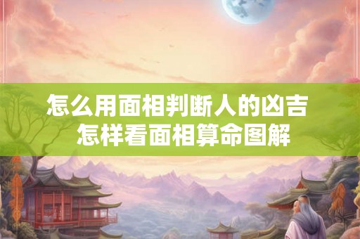 怎么用面相判断人的凶吉  怎样看面相算命图解