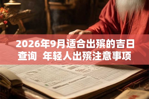 2026年9月适合出殡的吉日查询  年轻人出殡注意事项