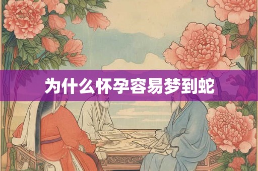 为什么怀孕容易梦到蛇