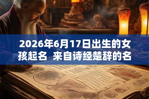 2026年6月17日出生的女孩起名  来自诗经楚辞的名字