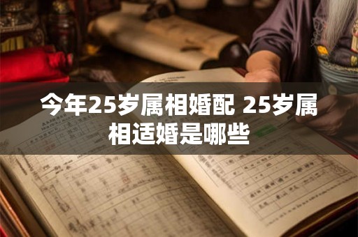 今年25岁属相婚配 25岁属相适婚是哪些