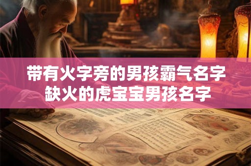 带有火字旁的男孩霸气名字 缺火的虎宝宝男孩名字