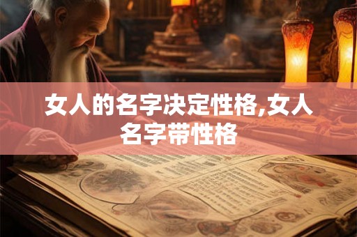 女人的名字决定性格,女人名字带性格