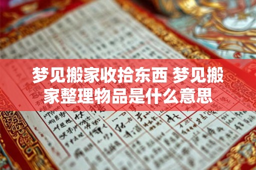 梦见搬家收拾东西 梦见搬家整理物品是什么意思 梦见搬家收拾东西 梦见搬家整理物品是什么意思