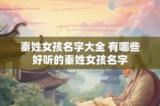 秦姓女孩名字大全 有哪些好听的秦姓女孩名字