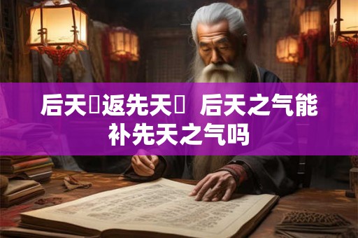 后天炁返先天炁  后天之气能补先天之气吗