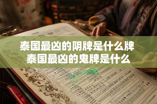 泰国最凶的阴牌是什么牌 泰国最凶的鬼牌是什么
