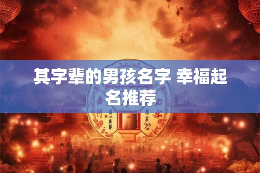 其字辈的男孩名字 幸福起名推荐 其字辈的男孩名字 幸福起名推荐