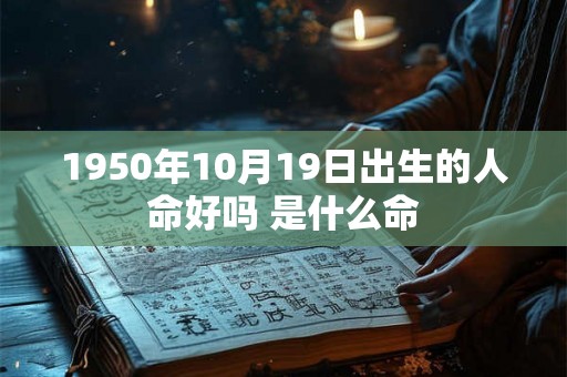 1950年10月19日出生的人命好吗 是什么命