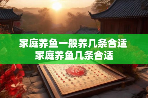 家庭养鱼一般养几条合适 家庭养鱼几条合适