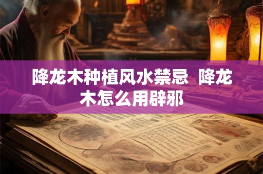 降龙木种植风水禁忌 降龙木怎么用辟邪 降龙木种植风水禁忌 降龙木怎么用辟邪