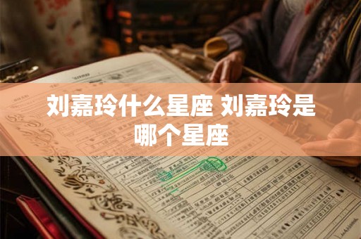 刘嘉玲什么星座 刘嘉玲是哪个星座