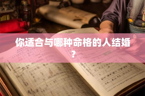你适合与哪种命格的人结婚? 你适合与哪种命格的人结婚?