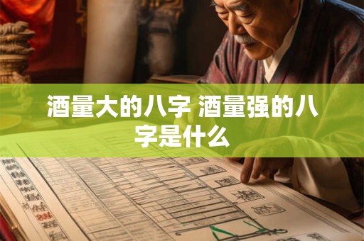 酒量大的八字 酒量强的八字是什么