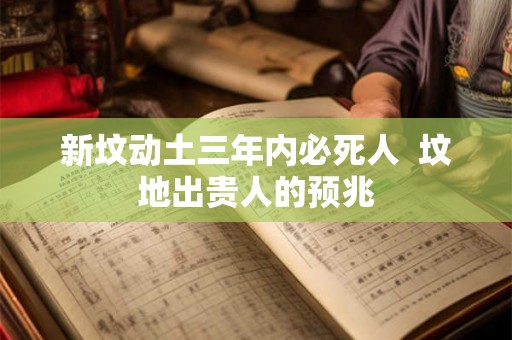 新坟动土三年内必死人  坟地出贵人的预兆