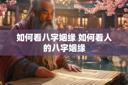 如何看八字姻缘 如何看人的八字姻缘