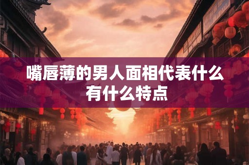 嘴唇薄的男人面相代表什么 有什么特点
