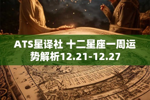 ATS星译社 十二星座一周运势解析12.21-12.27