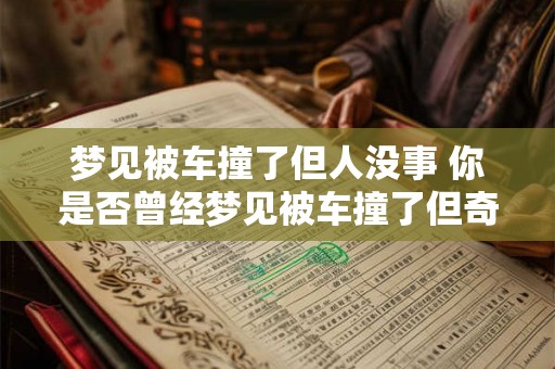 梦见被车撞了但人没事 你是否曾经梦见被车撞了但奇迹般地没有受伤