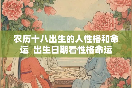 农历十八出生的人性格和命运  出生日期看性格命运