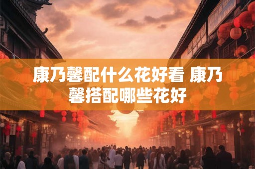 康乃馨配什么花好看 康乃馨搭配哪些花好 康乃馨配什么花好看 康乃馨搭配哪些花好
