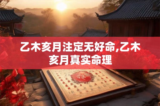 乙木亥月注定无好命,乙木亥月真实命理