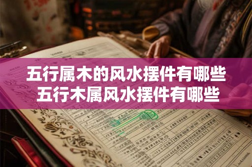 五行属木的风水摆件有哪些 五行木属风水摆件有哪些 五行属木的风水摆件有哪些 五行木属风水摆件有哪些