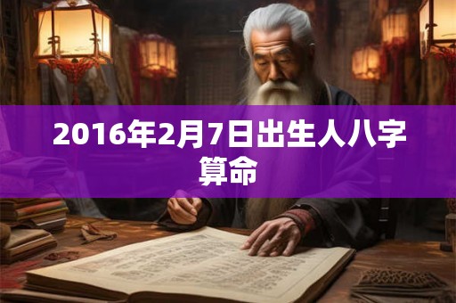 2016年2月7日出生人八字算命