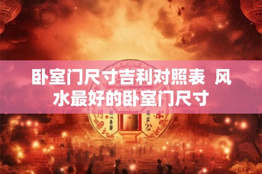 卧室门尺寸吉利对照表  风水最好的卧室门尺寸