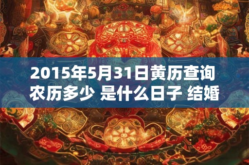 2015年5月31日黄历查询 农历多少 是什么日子 结婚吉时