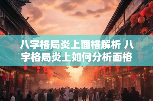 八字格局炎上面格解析 八字格局炎上如何分析面格 八字格局炎上面格解析 八字格局炎上如何分析面格