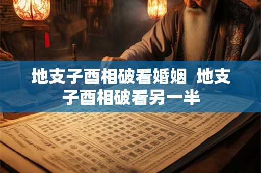 地支子酉相破看婚姻  地支子酉相破看另一半