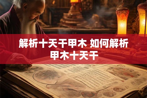 解析十天干甲木 如何解析甲木十天干