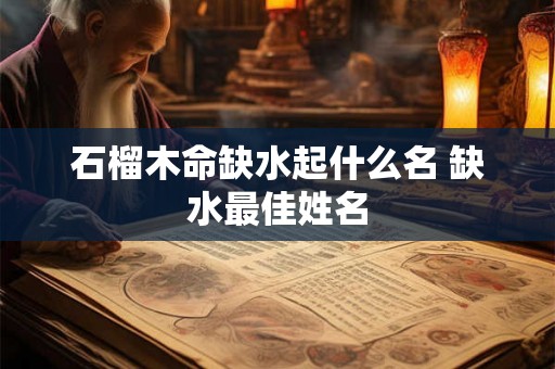 石榴木命缺水起什么名 缺水最佳姓名