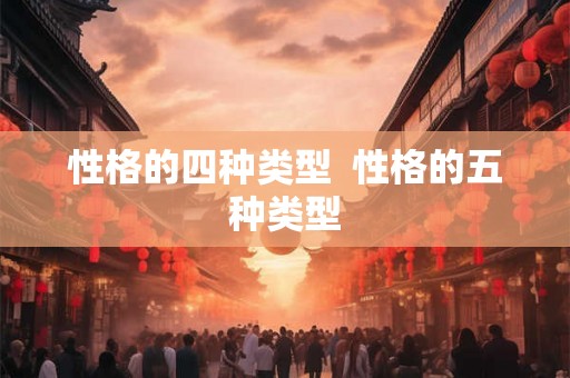 性格的四种类型 性格的五种类型 性格的四种类型 性格的五种类型