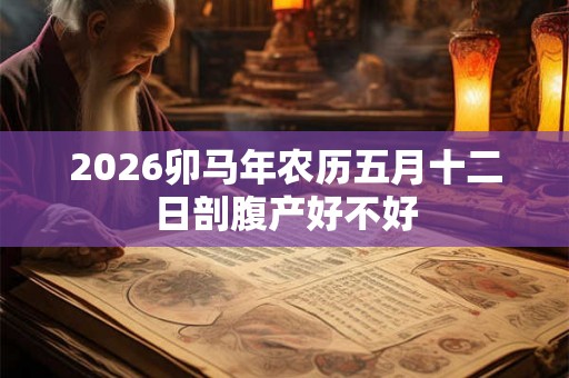 2026卯马年农历五月十二日剖腹产好不好