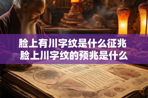 脸上有川字纹是什么征兆 脸上川字纹的预兆是什么 脸上有川字纹是什么征兆 脸上川字纹的预兆是什么