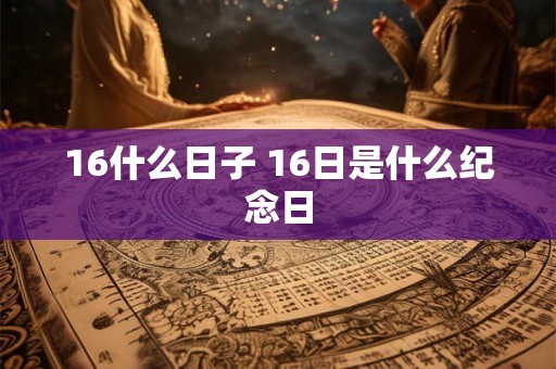 16什么日子 16日是什么纪念日