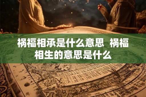 祸福相承是什么意思  祸福相生的意思是什么